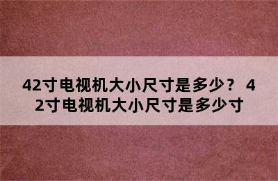 42寸电视机大小尺寸是多少？ 42寸电视机大小尺寸是多少寸